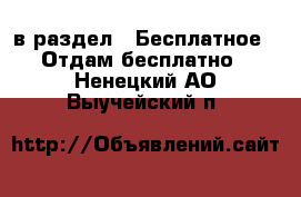  в раздел : Бесплатное » Отдам бесплатно . Ненецкий АО,Выучейский п.